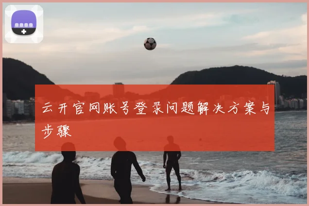 云开官网账号登录问题解决方案与步骤