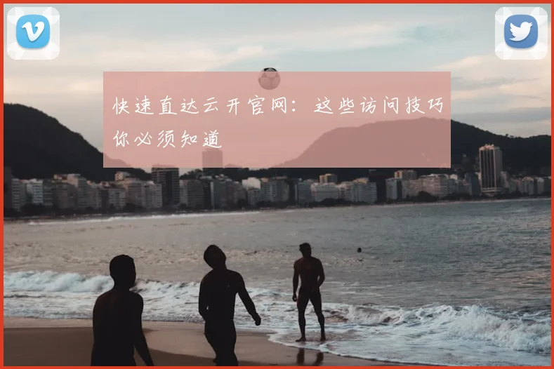 快速直达云开官网：这些访问技巧你必须知道