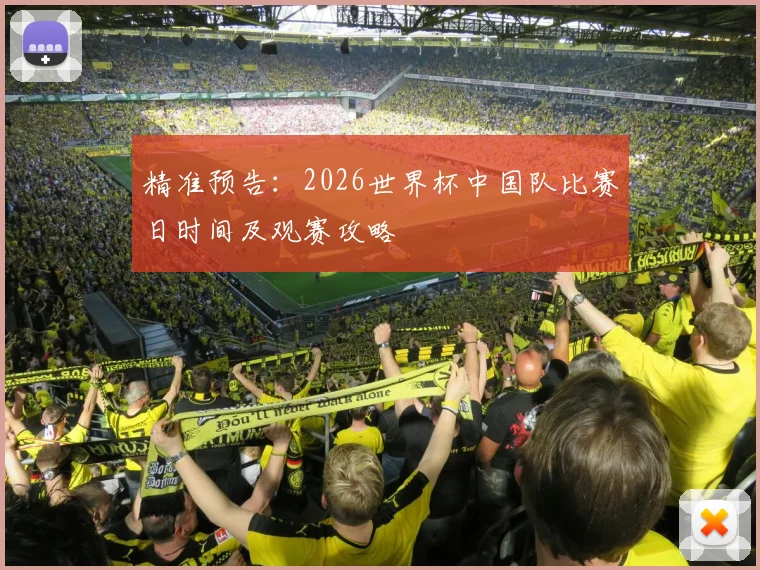 精准预告：2026世界杯中国队比赛日时间及观赛攻略