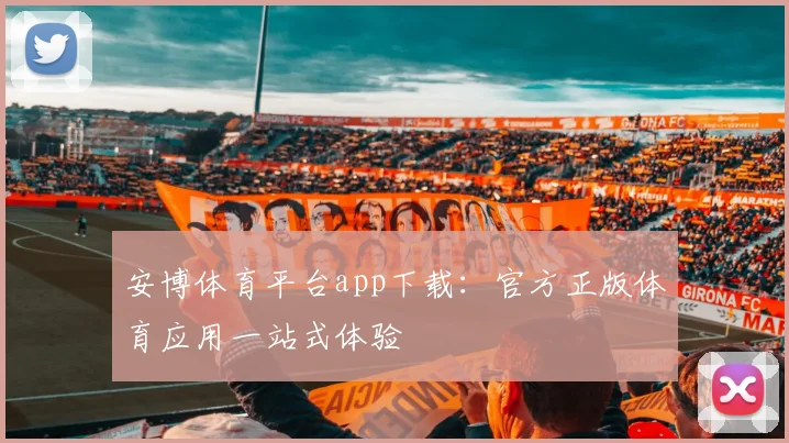 安博体育平台app下载：官方正版体育应用一站式体验