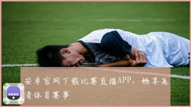 安卓官网下载比赛直播APP，畅享高清体育赛事