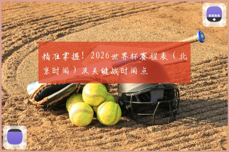 精准掌握！2026世界杯赛程表（北京时间）及关键战时间点