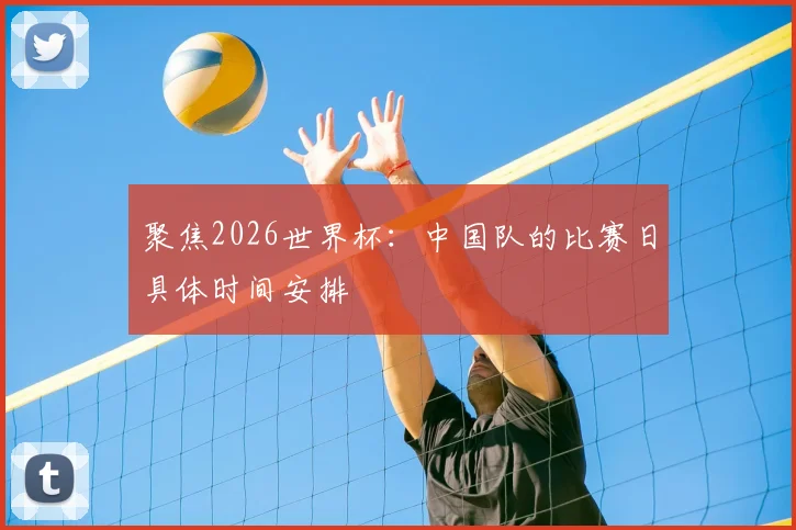 聚焦2026世界杯：中国队的比赛日具体时间安排