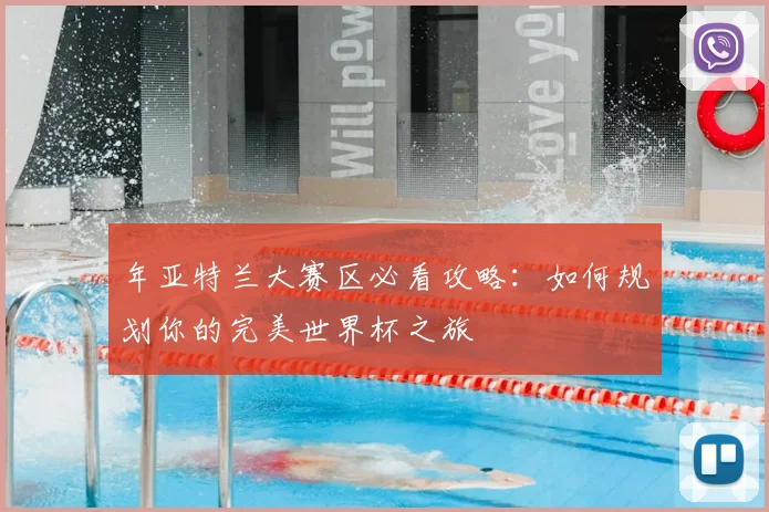 年亚特兰大赛区必看攻略：如何规划你的完美世界杯之旅