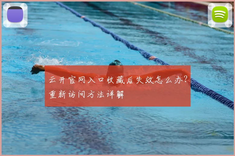 云开官网入口收藏后失效怎么办？重新访问方法详解