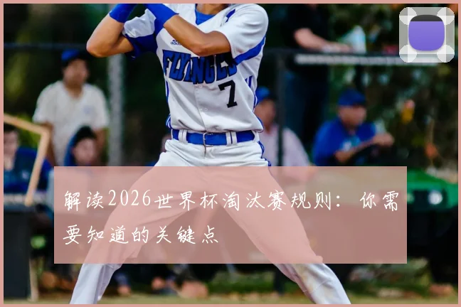 解读2026世界杯淘汰赛规则：你需要知道的关键点