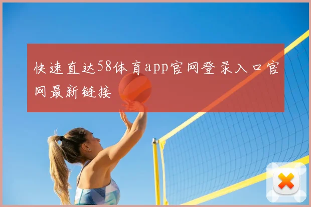 快速直达58体育app官网登录入口官网最新链接