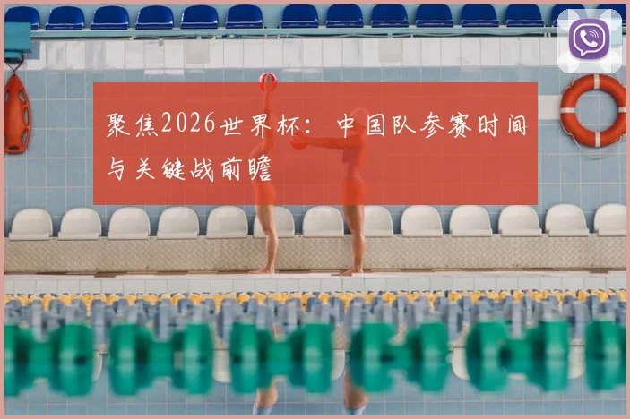 聚焦2026世界杯：中国队参赛时间与关键战前瞻