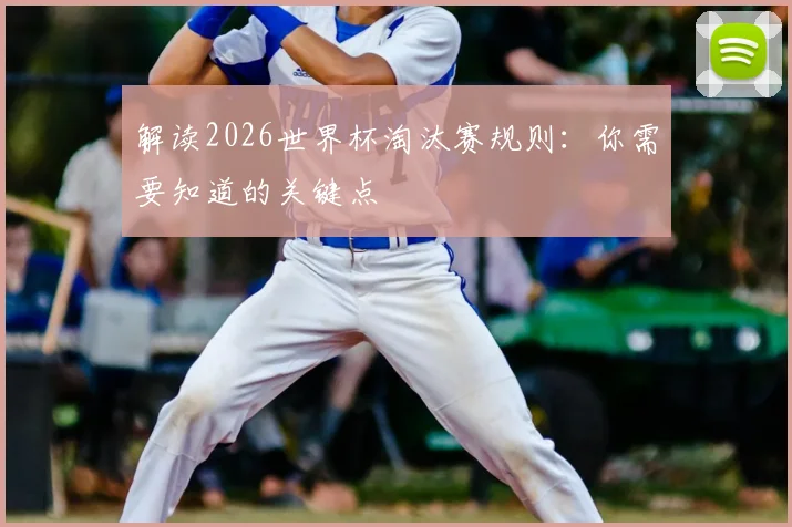解读2026世界杯淘汰赛规则：你需要知道的关键点