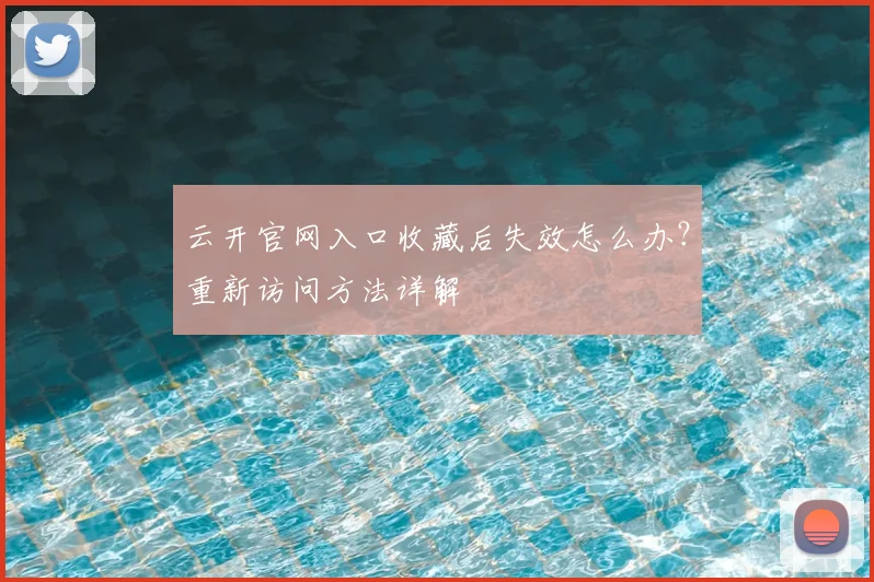 云开官网入口收藏后失效怎么办？重新访问方法详解