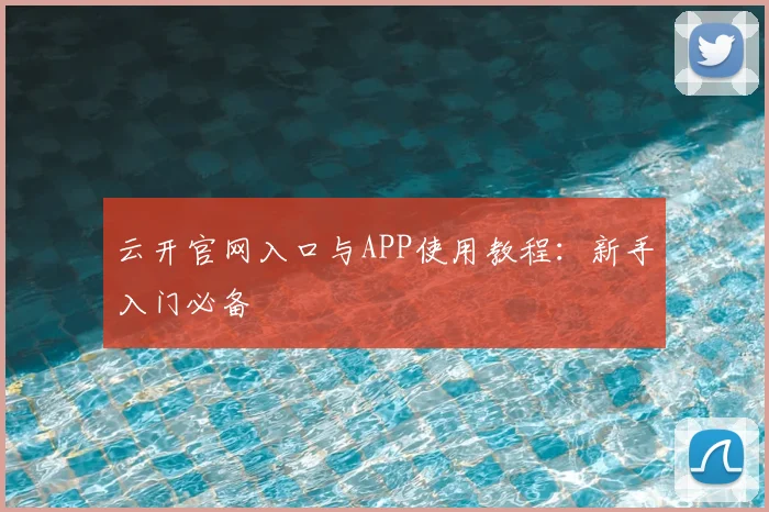 云开官网入口与APP使用教程：新手入门必备