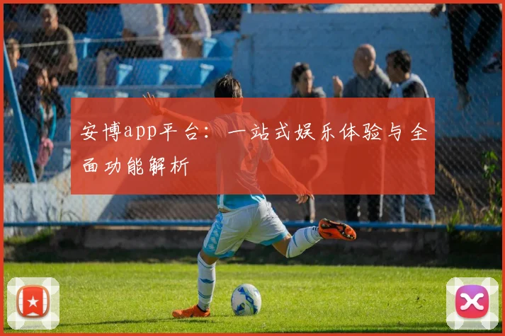 安博app平台：一站式娱乐体验与全面功能解析