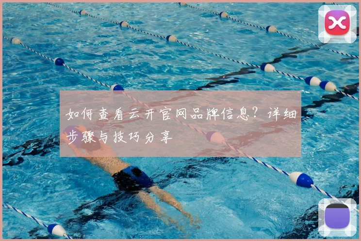 如何查看云开官网品牌信息？详细步骤与技巧分享