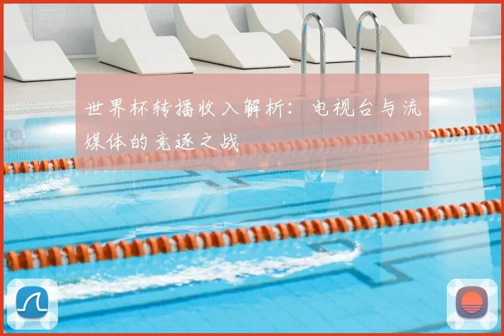 世界杯转播收入解析：电视台与流媒体的竞逐之战