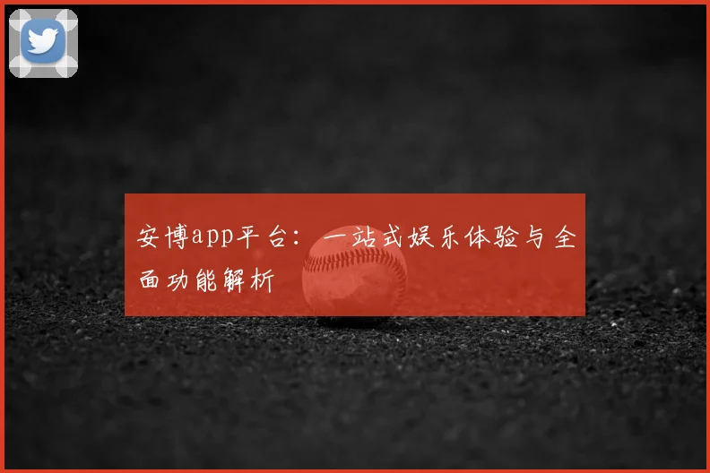 安博app平台：一站式娱乐体验与全面功能解析