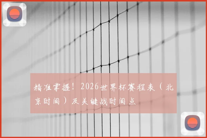 精准掌握！2026世界杯赛程表（北京时间）及关键战时间点