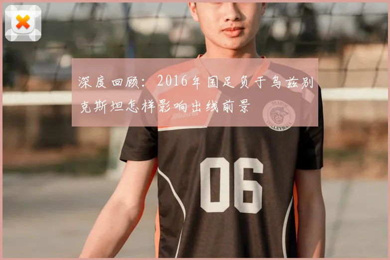 深度回顾：2016年国足负于乌兹别克斯坦怎样影响出线前景