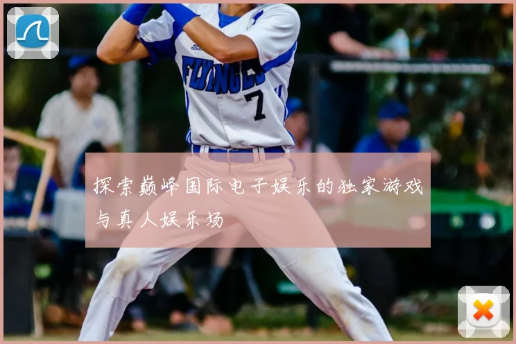探索巅峰国际电子娱乐的独家游戏与真人娱乐场