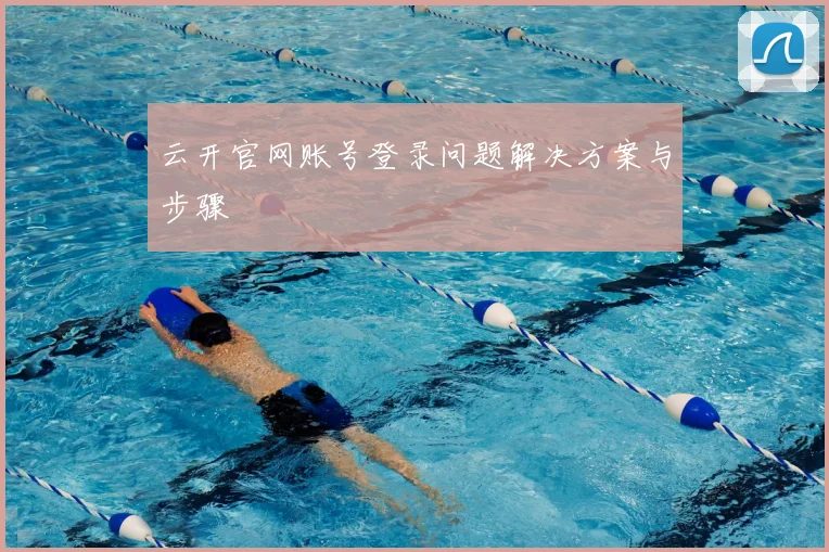 云开官网账号登录问题解决方案与步骤