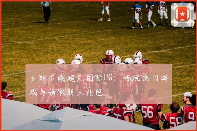 立即下载超凡国际PG：畅玩热门游戏与领取新人礼包