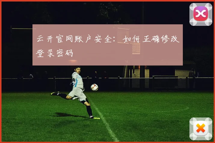 云开官网账户安全：如何正确修改登录密码