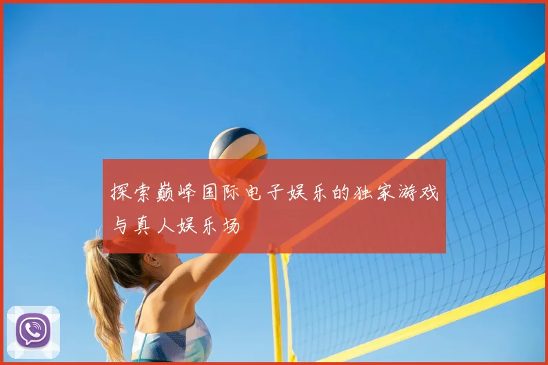 探索巅峰国际电子娱乐的独家游戏与真人娱乐场