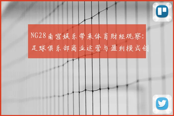 NG28南宫娱乐带来体育财经观察：足球俱乐部商业运营与盈利模式创新